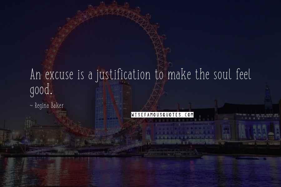 Regina Baker Quotes: An excuse is a justification to make the soul feel good.