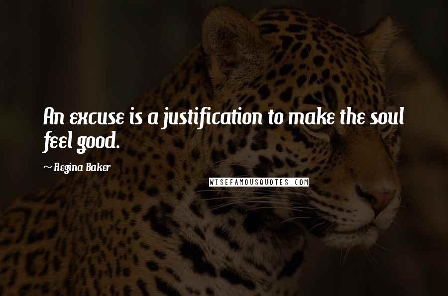 Regina Baker Quotes: An excuse is a justification to make the soul feel good.