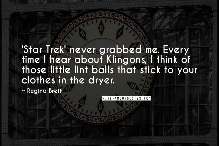 Regina Brett Quotes: 'Star Trek' never grabbed me. Every time I hear about Klingons, I think of those little lint balls that stick to your clothes in the dryer.