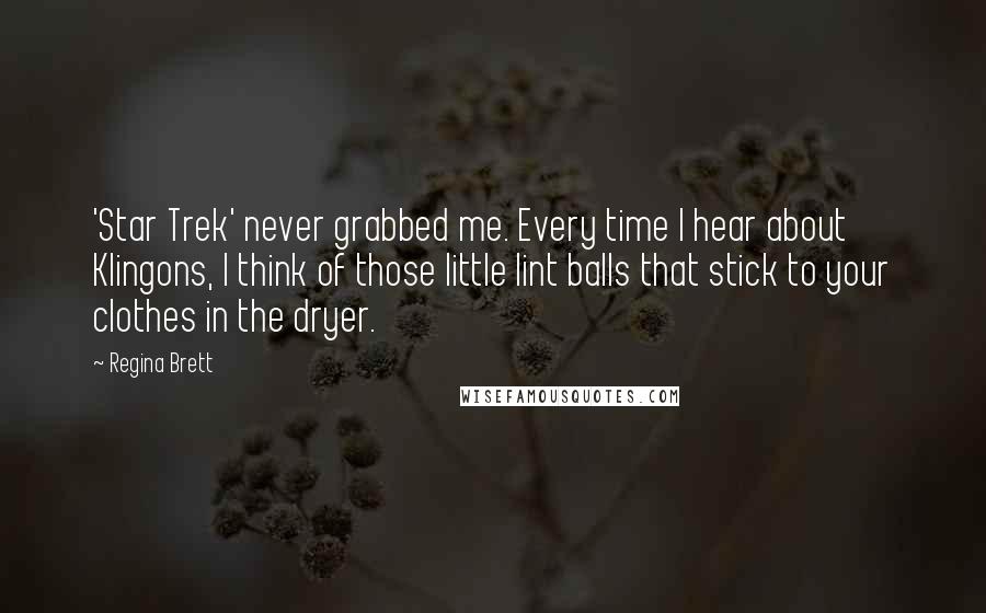 Regina Brett Quotes: 'Star Trek' never grabbed me. Every time I hear about Klingons, I think of those little lint balls that stick to your clothes in the dryer.