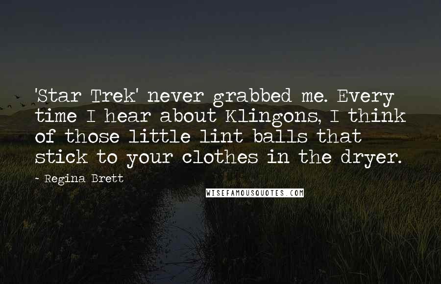 Regina Brett Quotes: 'Star Trek' never grabbed me. Every time I hear about Klingons, I think of those little lint balls that stick to your clothes in the dryer.