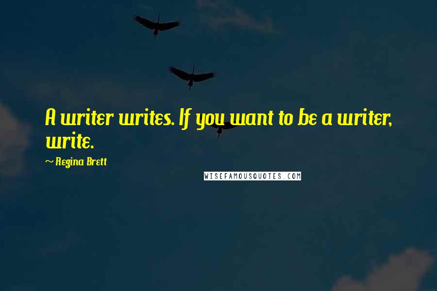 Regina Brett Quotes: A writer writes. If you want to be a writer, write.