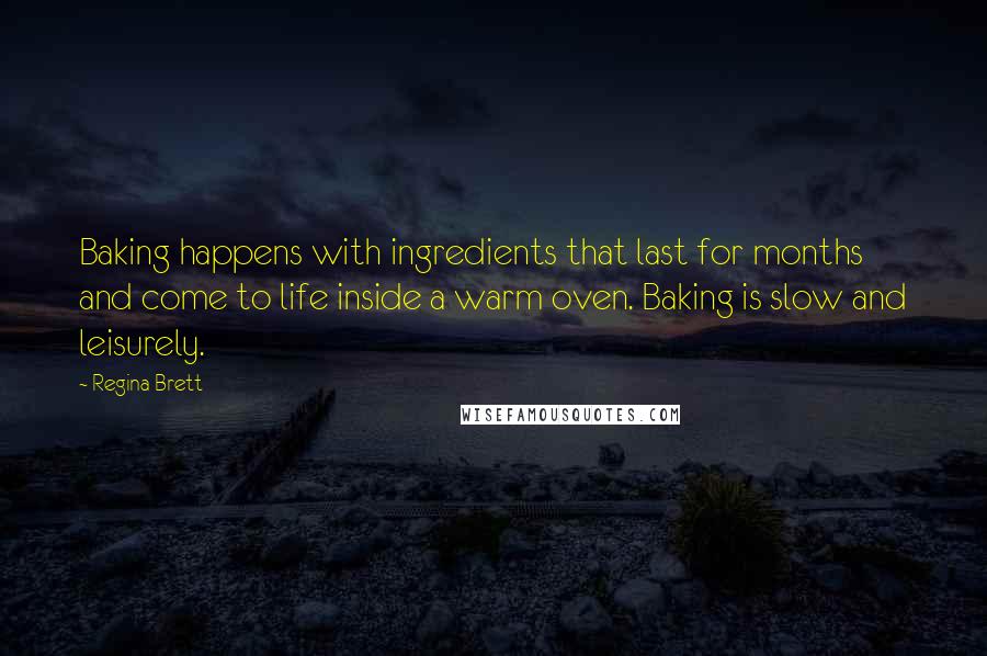 Regina Brett Quotes: Baking happens with ingredients that last for months and come to life inside a warm oven. Baking is slow and leisurely.