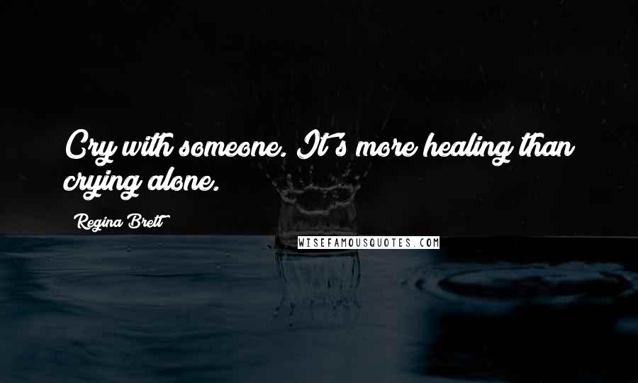 Regina Brett Quotes: Cry with someone. It's more healing than crying alone.