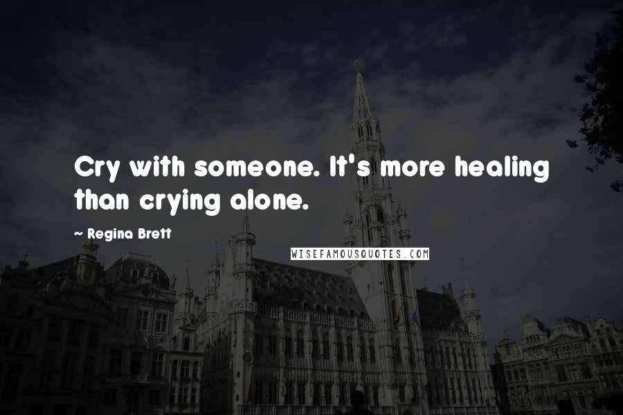 Regina Brett Quotes: Cry with someone. It's more healing than crying alone.