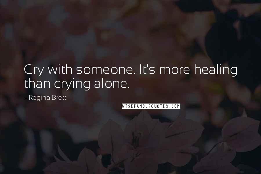 Regina Brett Quotes: Cry with someone. It's more healing than crying alone.