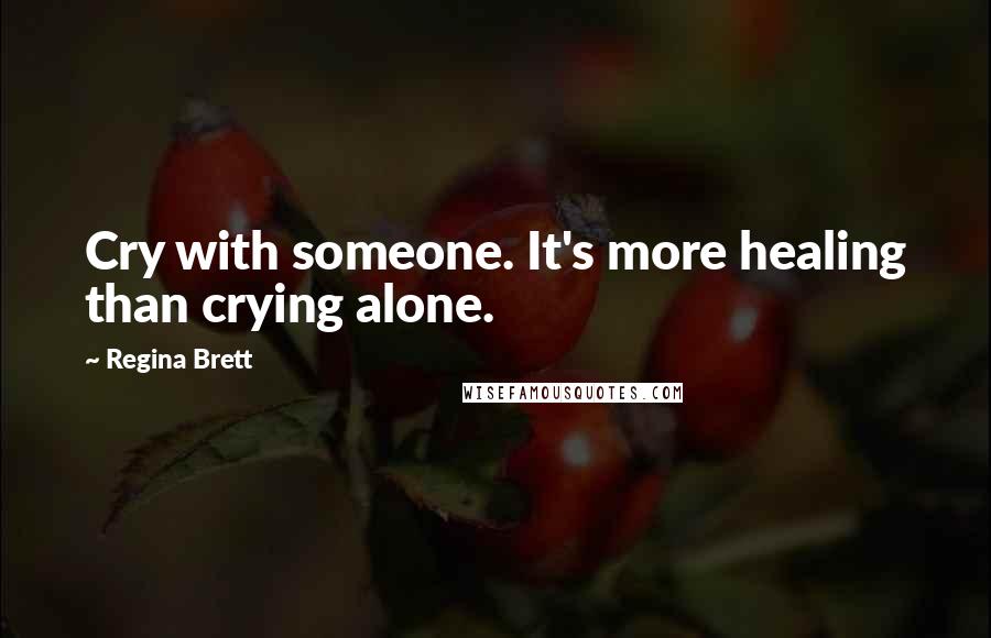 Regina Brett Quotes: Cry with someone. It's more healing than crying alone.