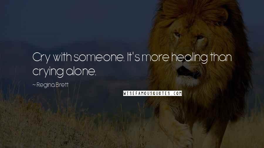 Regina Brett Quotes: Cry with someone. It's more healing than crying alone.