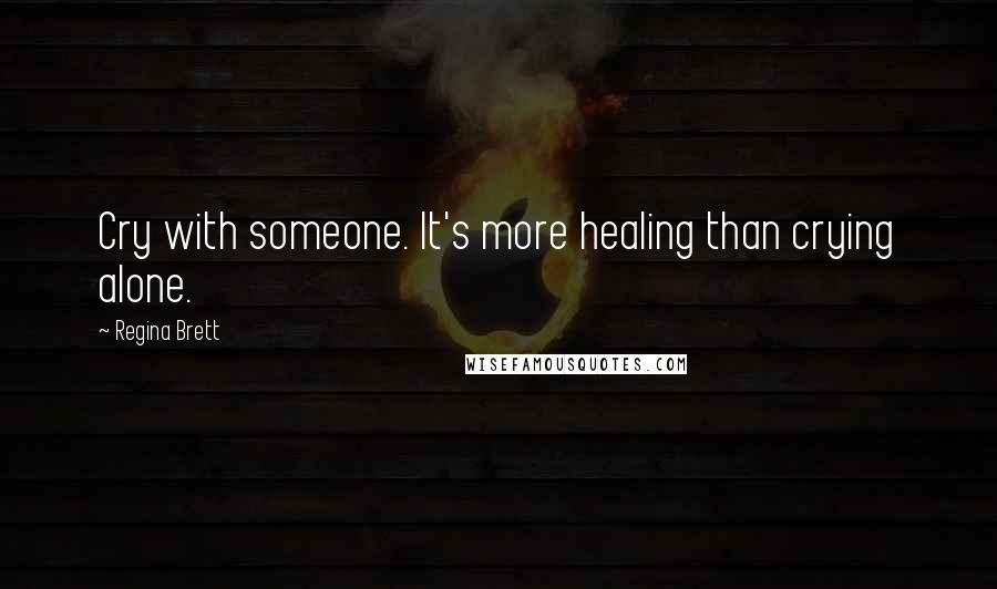 Regina Brett Quotes: Cry with someone. It's more healing than crying alone.