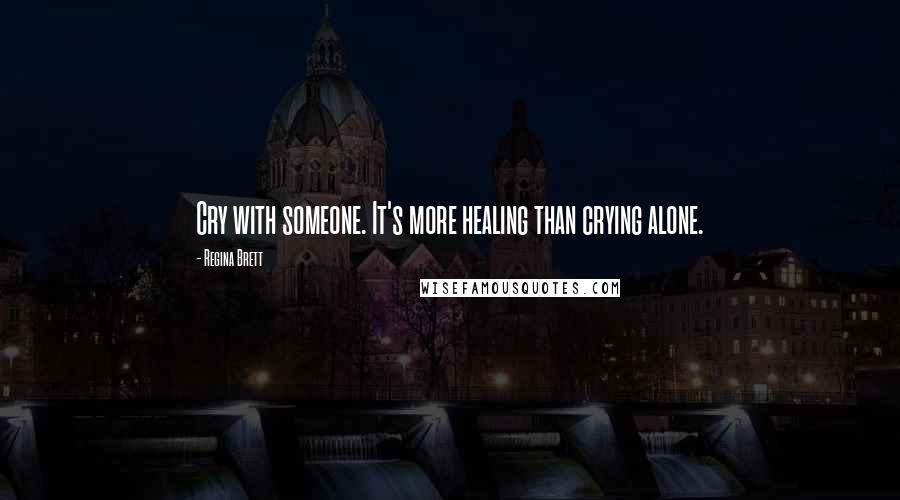 Regina Brett Quotes: Cry with someone. It's more healing than crying alone.