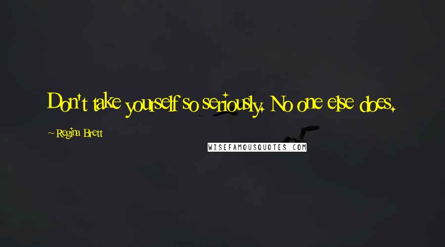 Regina Brett Quotes: Don't take yourself so seriously. No one else does.