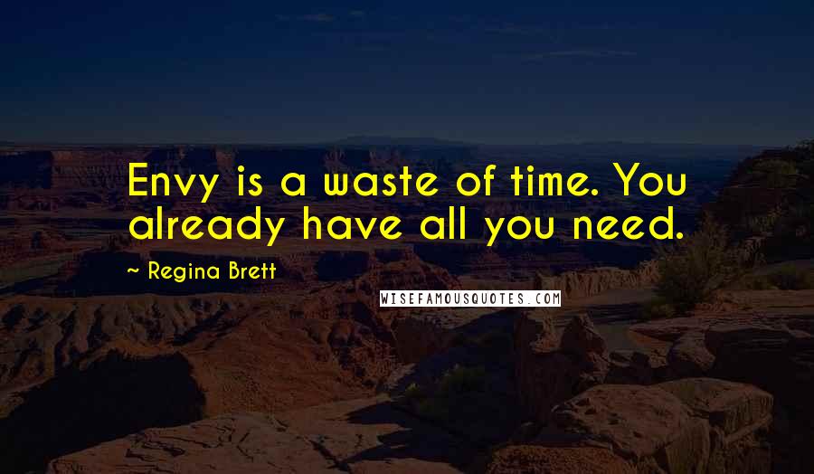 Regina Brett Quotes: Envy is a waste of time. You already have all you need.