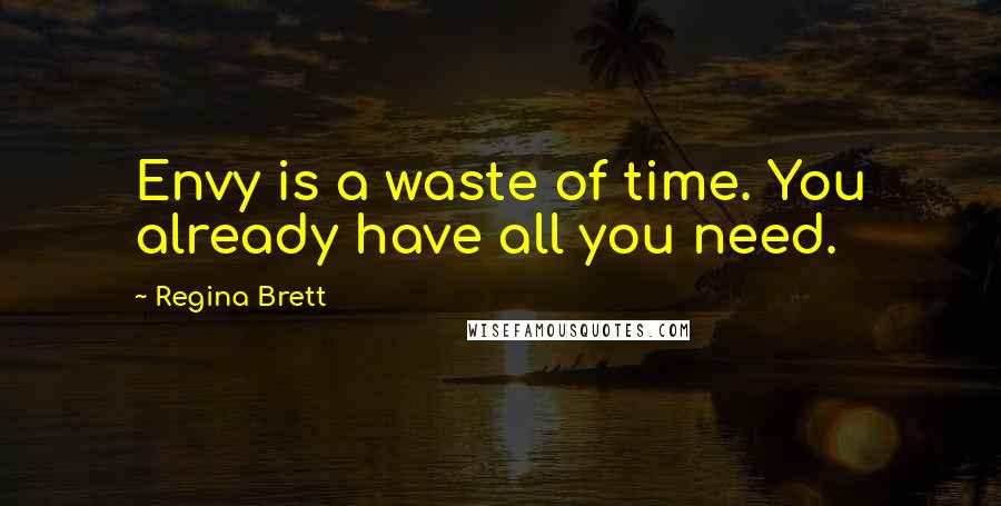 Regina Brett Quotes: Envy is a waste of time. You already have all you need.