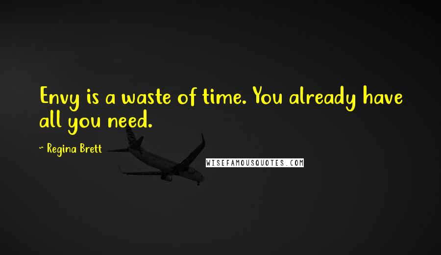 Regina Brett Quotes: Envy is a waste of time. You already have all you need.