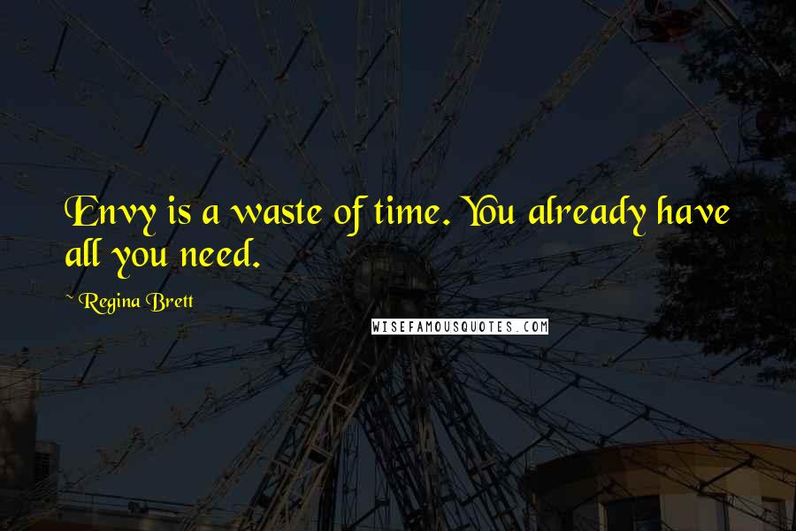 Regina Brett Quotes: Envy is a waste of time. You already have all you need.