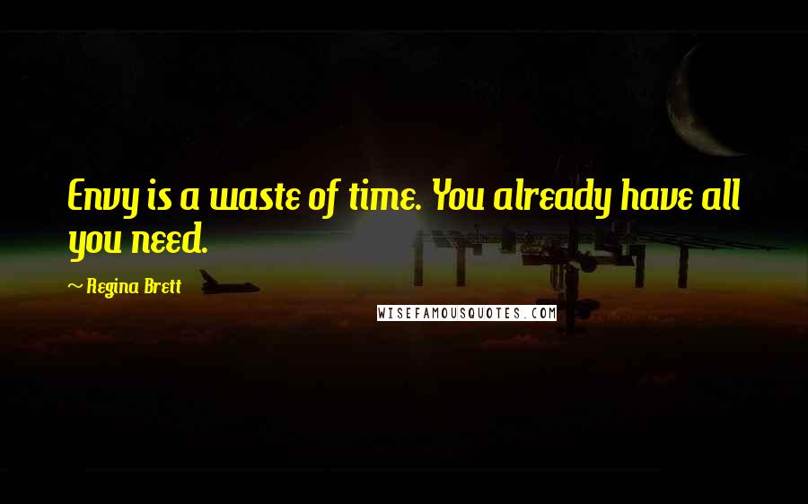 Regina Brett Quotes: Envy is a waste of time. You already have all you need.