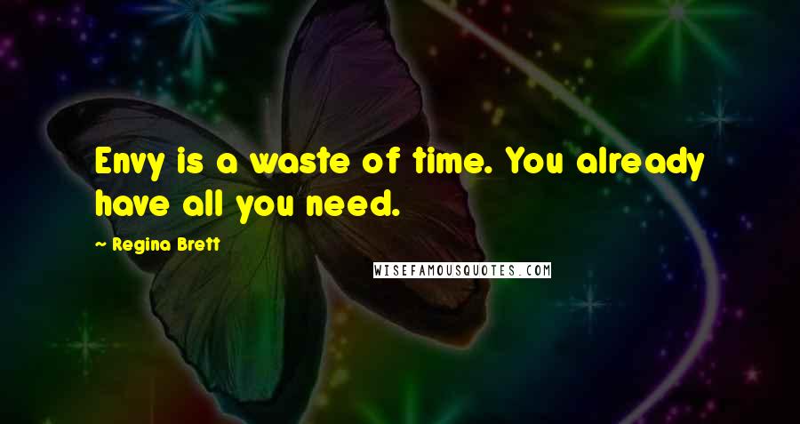 Regina Brett Quotes: Envy is a waste of time. You already have all you need.