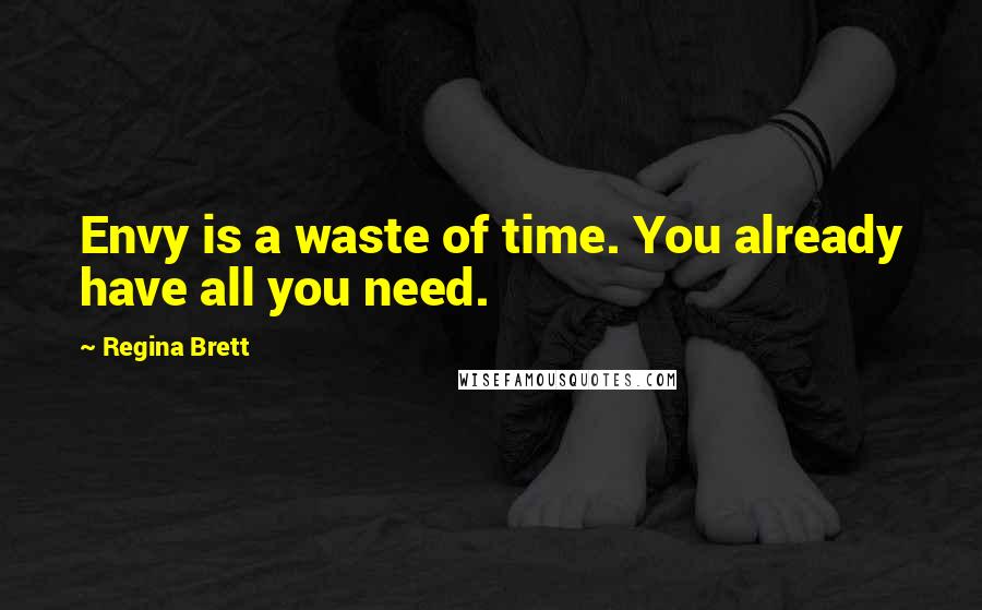 Regina Brett Quotes: Envy is a waste of time. You already have all you need.