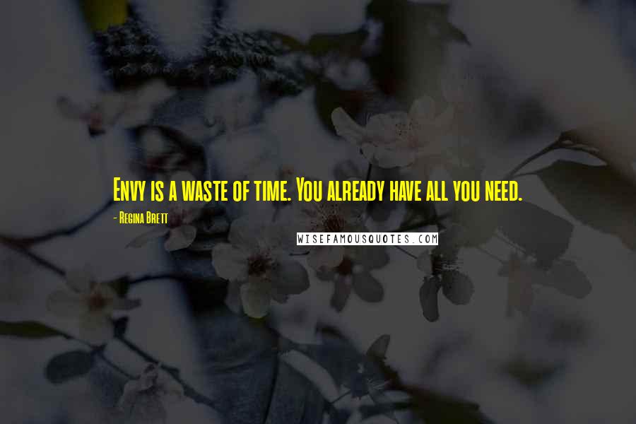 Regina Brett Quotes: Envy is a waste of time. You already have all you need.