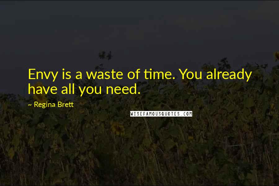 Regina Brett Quotes: Envy is a waste of time. You already have all you need.