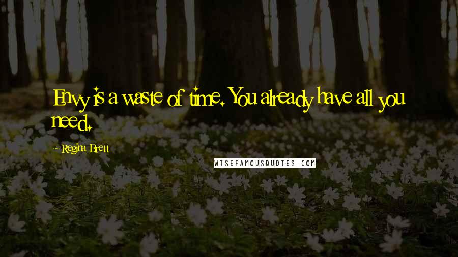 Regina Brett Quotes: Envy is a waste of time. You already have all you need.