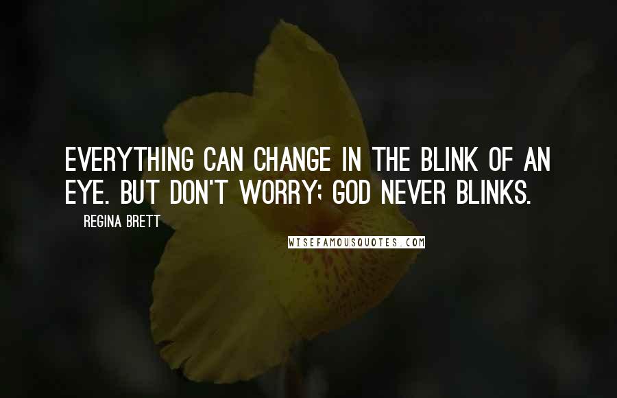 Regina Brett Quotes: Everything can change in the blink of an eye. But don't worry; God never blinks.