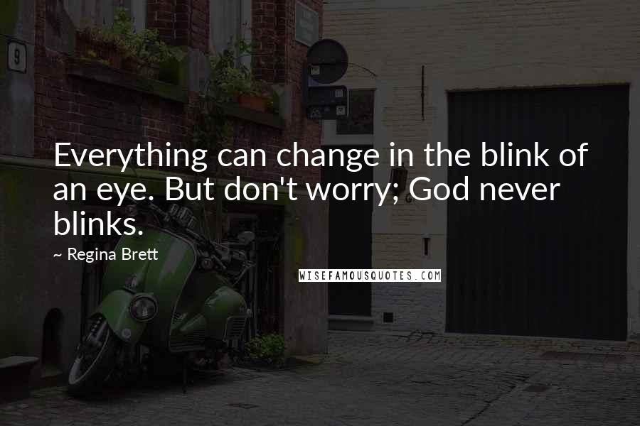 Regina Brett Quotes: Everything can change in the blink of an eye. But don't worry; God never blinks.