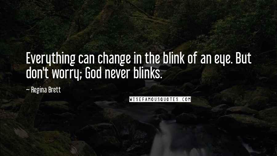 Regina Brett Quotes: Everything can change in the blink of an eye. But don't worry; God never blinks.