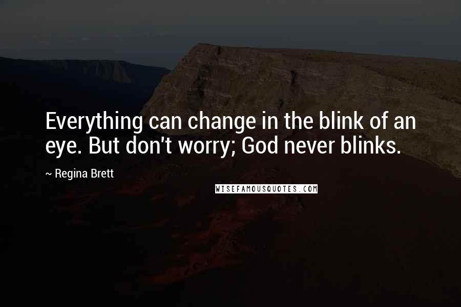 Regina Brett Quotes: Everything can change in the blink of an eye. But don't worry; God never blinks.