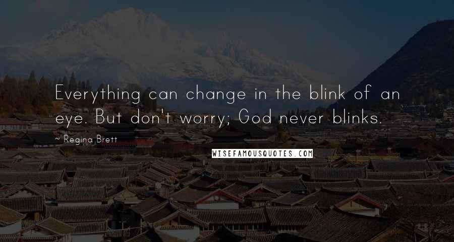 Regina Brett Quotes: Everything can change in the blink of an eye. But don't worry; God never blinks.