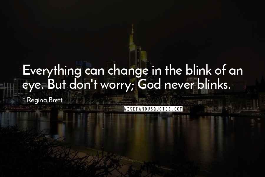 Regina Brett Quotes: Everything can change in the blink of an eye. But don't worry; God never blinks.