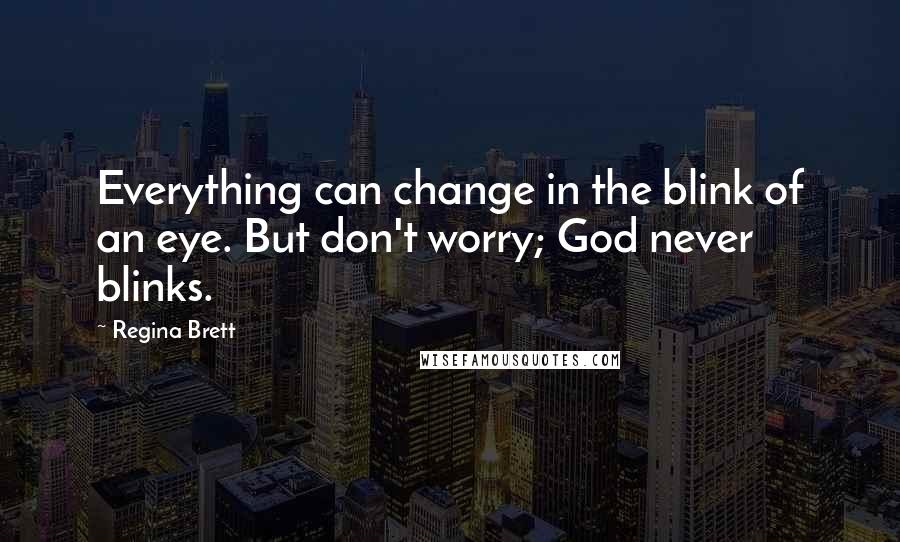 Regina Brett Quotes: Everything can change in the blink of an eye. But don't worry; God never blinks.
