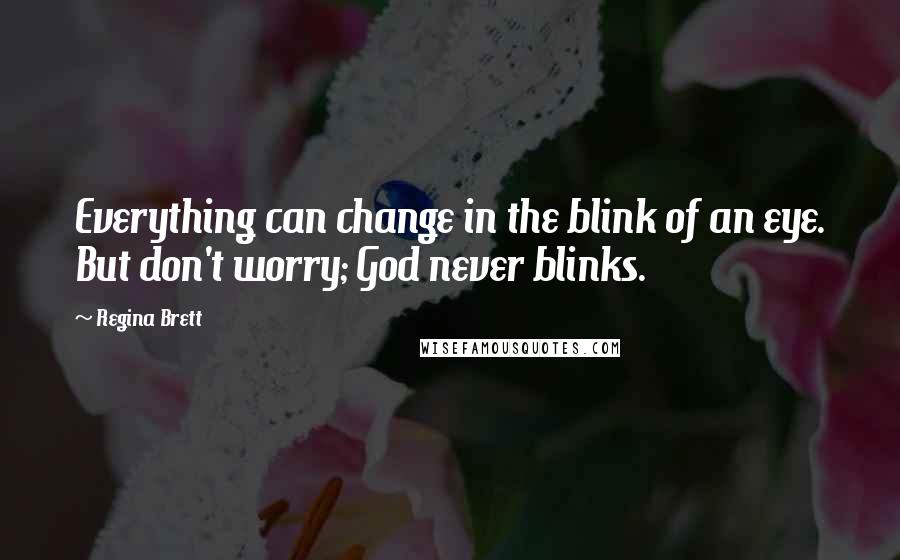 Regina Brett Quotes: Everything can change in the blink of an eye. But don't worry; God never blinks.