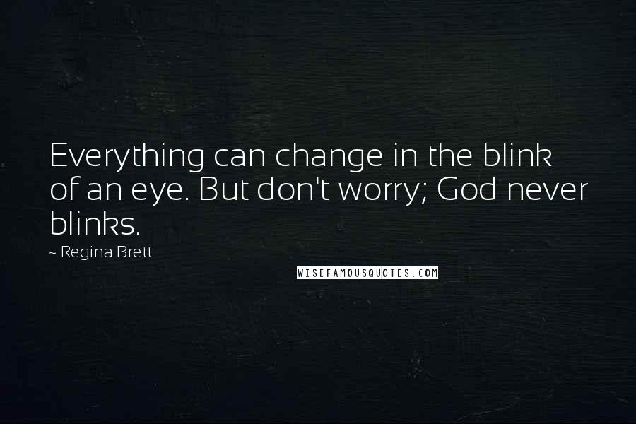 Regina Brett Quotes: Everything can change in the blink of an eye. But don't worry; God never blinks.