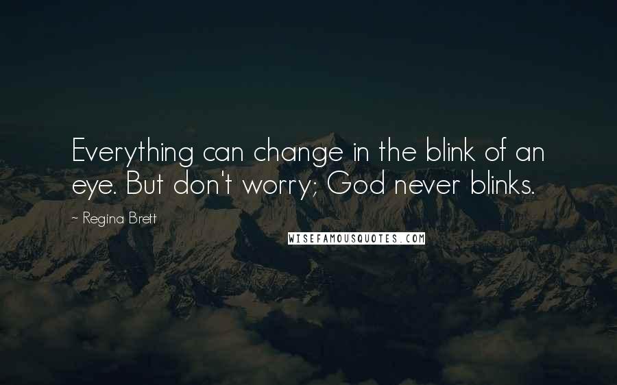 Regina Brett Quotes: Everything can change in the blink of an eye. But don't worry; God never blinks.