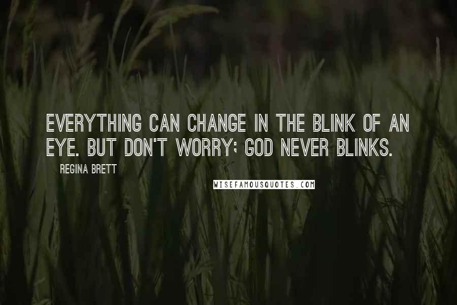 Regina Brett Quotes: Everything can change in the blink of an eye. But don't worry; God never blinks.