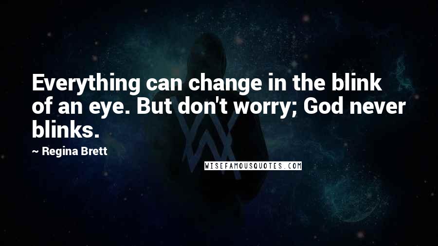 Regina Brett Quotes: Everything can change in the blink of an eye. But don't worry; God never blinks.