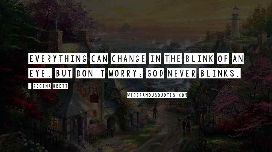 Regina Brett Quotes: Everything can change in the blink of an eye. But don't worry; God never blinks.