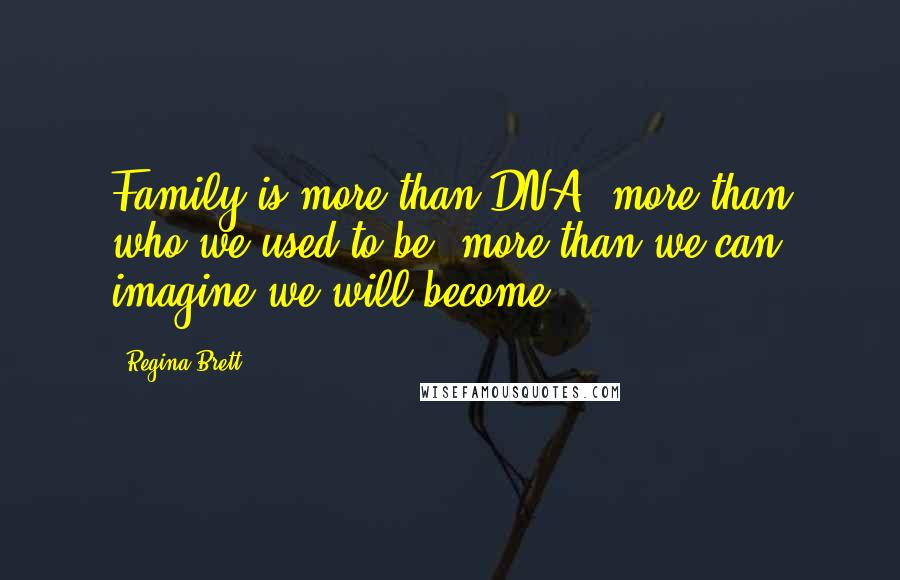 Regina Brett Quotes: Family is more than DNA, more than who we used to be, more than we can imagine we will become.