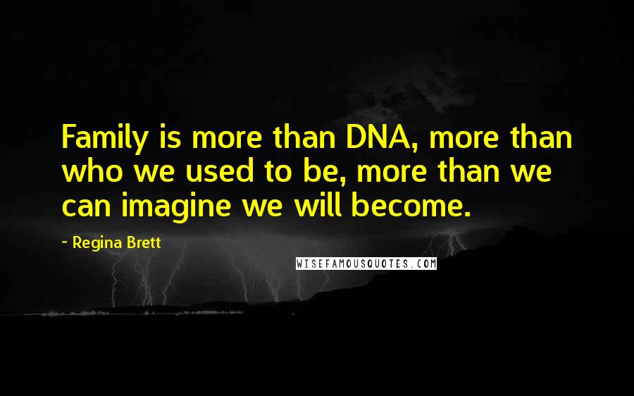 Regina Brett Quotes: Family is more than DNA, more than who we used to be, more than we can imagine we will become.