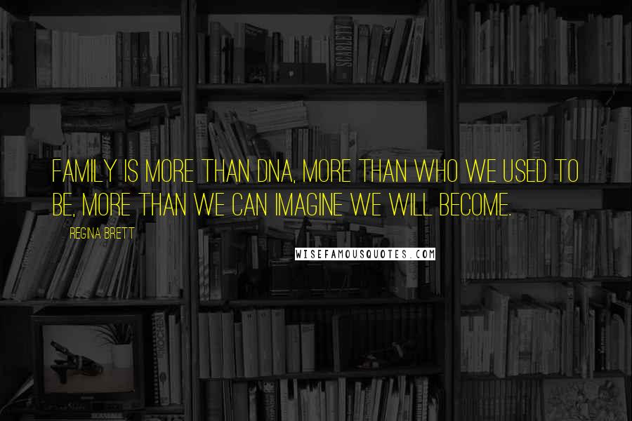 Regina Brett Quotes: Family is more than DNA, more than who we used to be, more than we can imagine we will become.