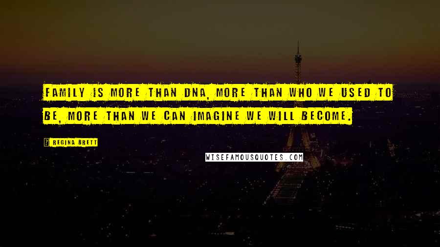 Regina Brett Quotes: Family is more than DNA, more than who we used to be, more than we can imagine we will become.