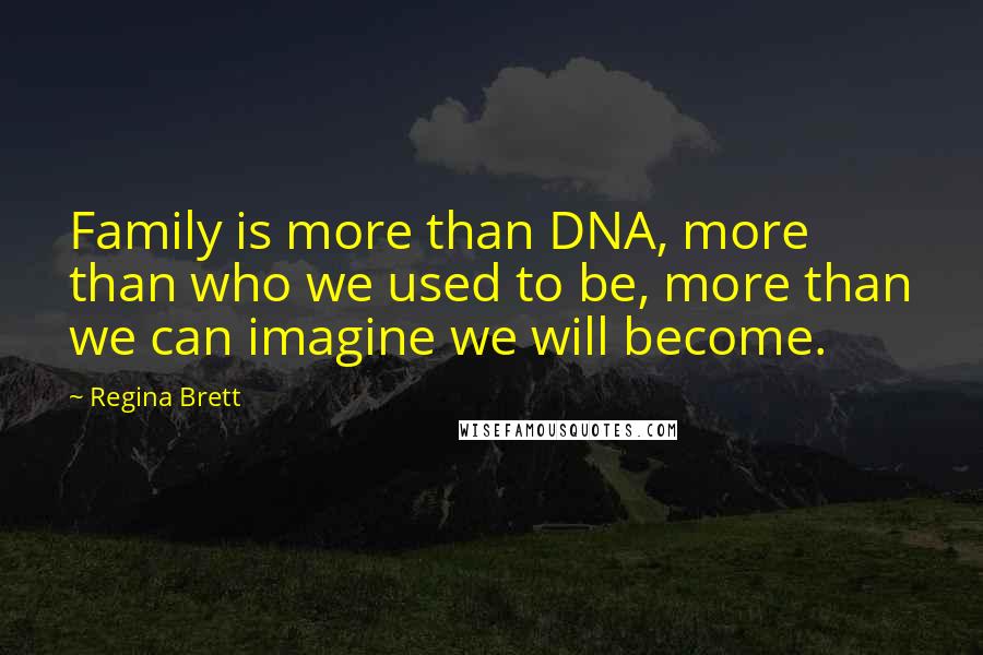 Regina Brett Quotes: Family is more than DNA, more than who we used to be, more than we can imagine we will become.