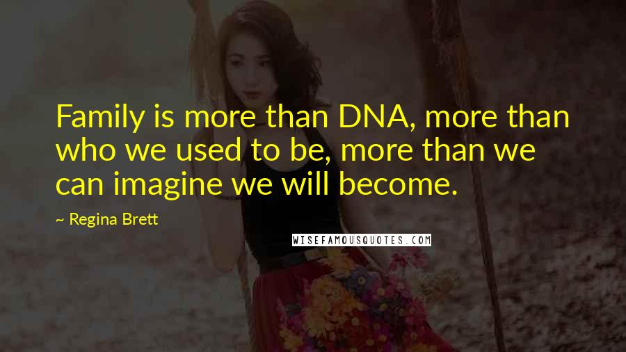Regina Brett Quotes: Family is more than DNA, more than who we used to be, more than we can imagine we will become.