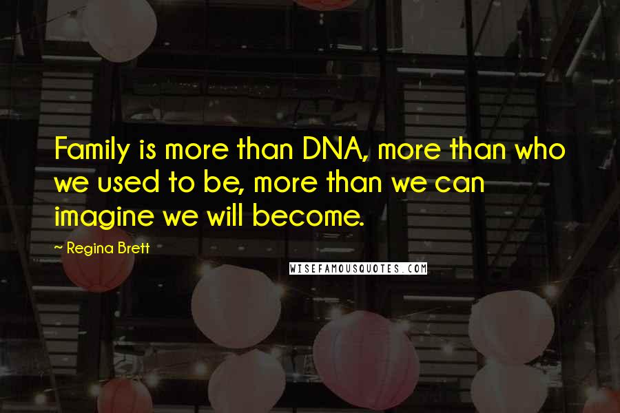 Regina Brett Quotes: Family is more than DNA, more than who we used to be, more than we can imagine we will become.