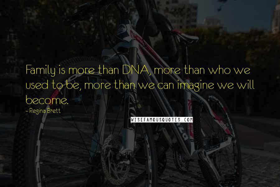 Regina Brett Quotes: Family is more than DNA, more than who we used to be, more than we can imagine we will become.