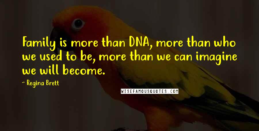 Regina Brett Quotes: Family is more than DNA, more than who we used to be, more than we can imagine we will become.
