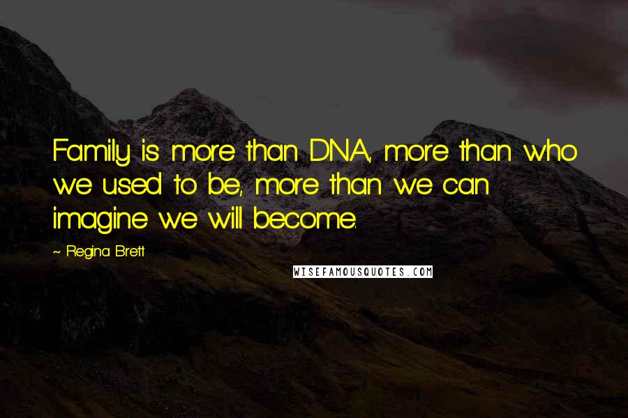 Regina Brett Quotes: Family is more than DNA, more than who we used to be, more than we can imagine we will become.