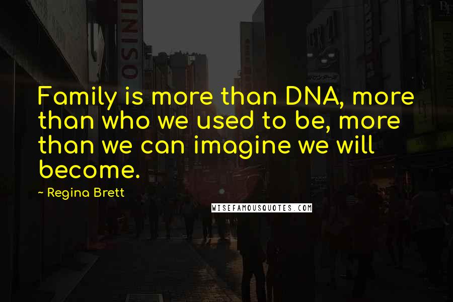 Regina Brett Quotes: Family is more than DNA, more than who we used to be, more than we can imagine we will become.