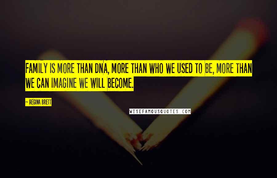 Regina Brett Quotes: Family is more than DNA, more than who we used to be, more than we can imagine we will become.